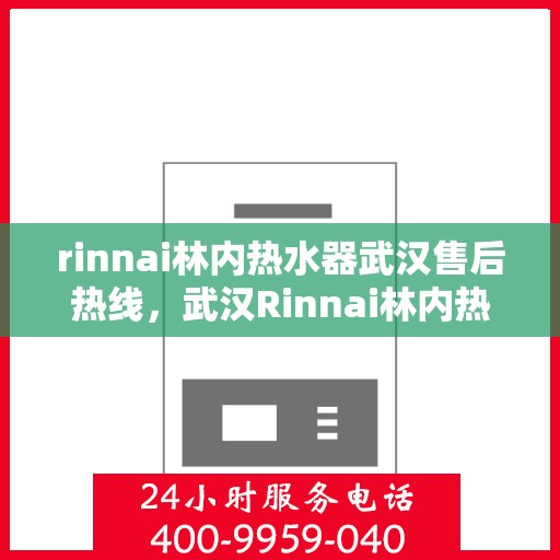 rinnai林内热水器武汉售后热线，武汉Rinnai林内热水器售后热线及维修服务指南
