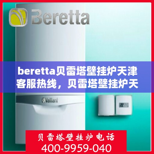 beretta贝雷塔壁挂炉天津客服热线，贝雷塔壁挂炉天津客服热线，专业支持与解决方案一站式服务
