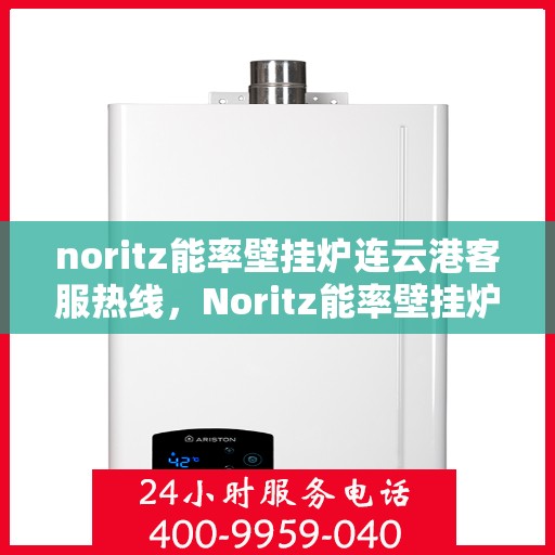 noritz能率壁挂炉连云港客服热线，Noritz能率壁挂炉连云港客服热线全面服务指南