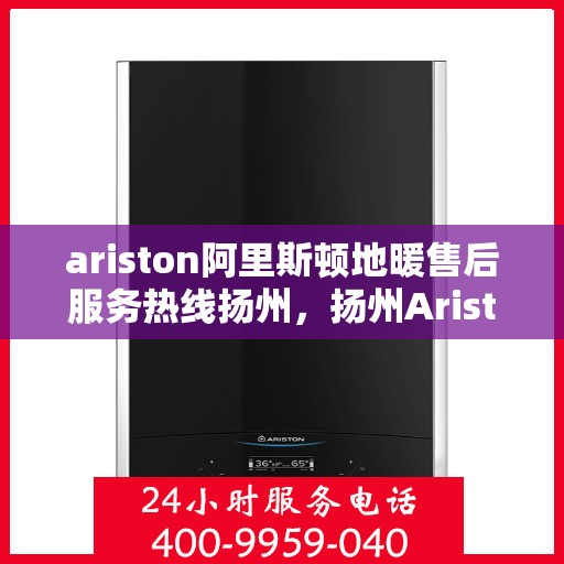 ariston阿里斯顿地暖售后服务热线扬州，扬州Ariston阿里斯顿地暖售后服务热线，专业解决您的地暖问题