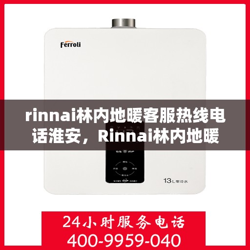 rinnai林内地暖客服热线电话淮安，Rinnai林内地暖淮安客服热线电话全解析