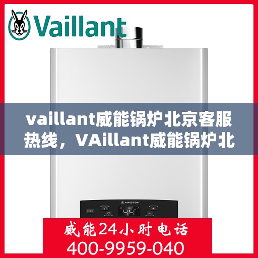 vaillant威能锅炉北京客服热线，VAillant威能锅炉北京客服热线，专业解答，贴心服务