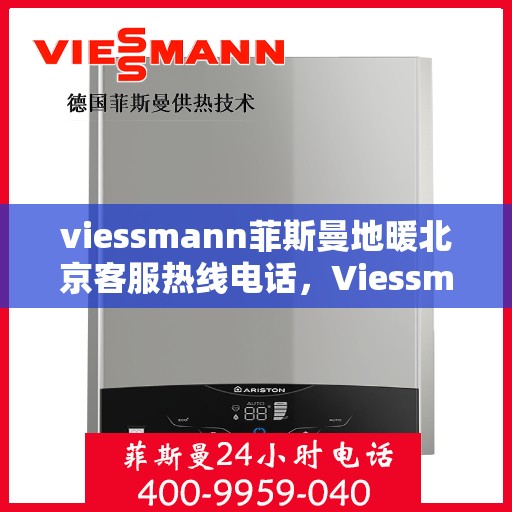 viessmann菲斯曼地暖北京客服热线电话，Viessmann菲斯曼地暖北京客服热线全攻略，解决您的地暖问题，专业热线电话一览
