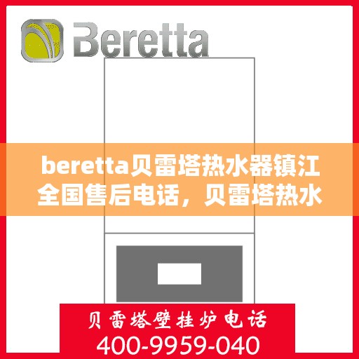 beretta贝雷塔热水器镇江全国售后电话，贝雷塔热水器镇江售后热线，专业维修与电话咨询服务