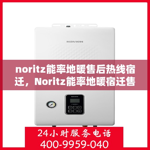 noritz能率地暖售后热线宿迁，Noritz能率地暖宿迁售后热线及服务全解析