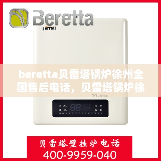 beretta贝雷塔锅炉徐州全国售后电话，贝雷塔锅炉徐州全国售后热线及维修服务指南