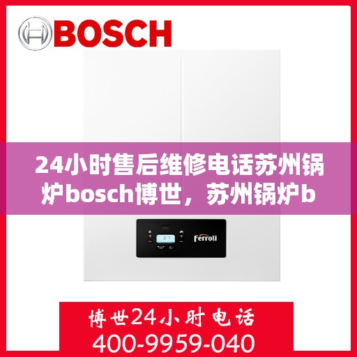 24小时售后维修电话苏州锅炉bosch博世，苏州锅炉bosch博世全天候售后维修服务热线
