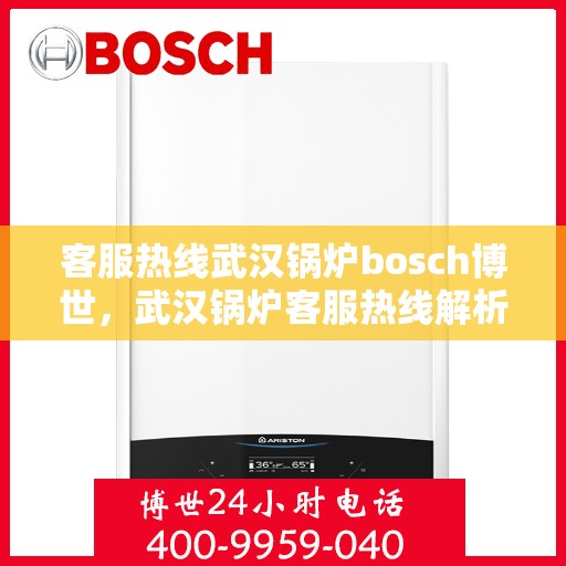 客服热线武汉锅炉bosch博世，武汉锅炉客服热线解析，博世bosch的专业支持与解决方案