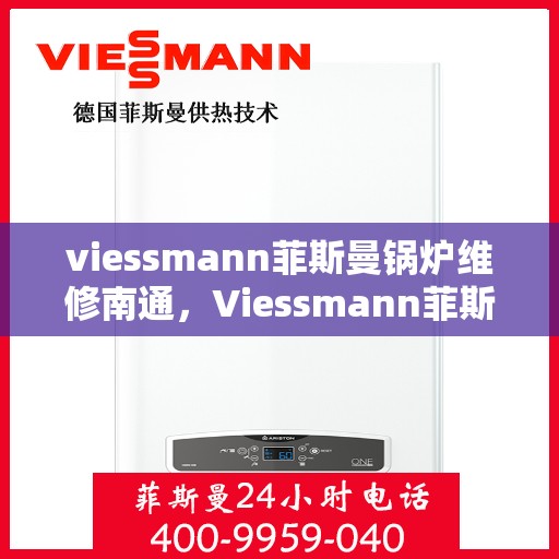 viessmann菲斯曼锅炉维修南通，Viessmann菲斯曼锅炉南通专业维修服务