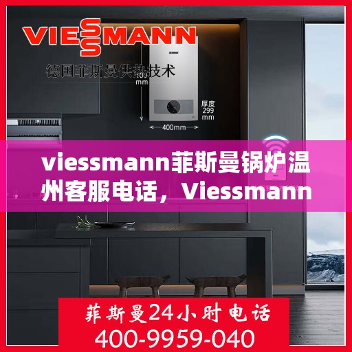 viessmann菲斯曼锅炉温州客服电话，Viessmann菲斯曼锅炉温州客服热线及咨询指南