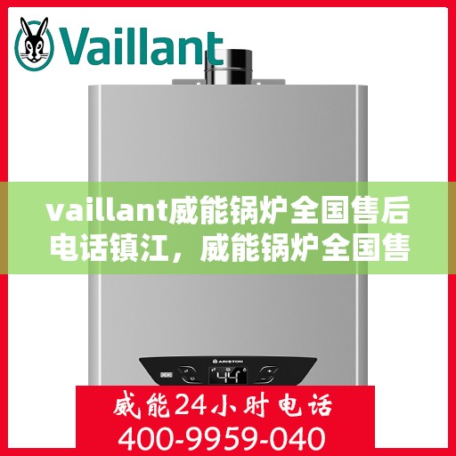 vaillant威能锅炉全国售后电话镇江，威能锅炉全国售后热线在镇江，一站式服务体验