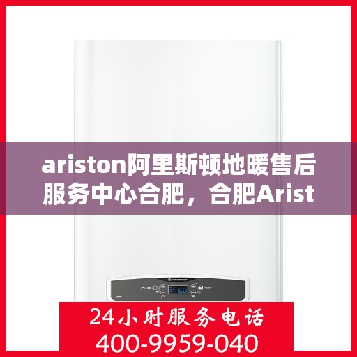 ariston阿里斯顿地暖售后服务中心合肥，合肥Ariston阿里斯顿地暖售后服务中心，专业维修，贴心服务