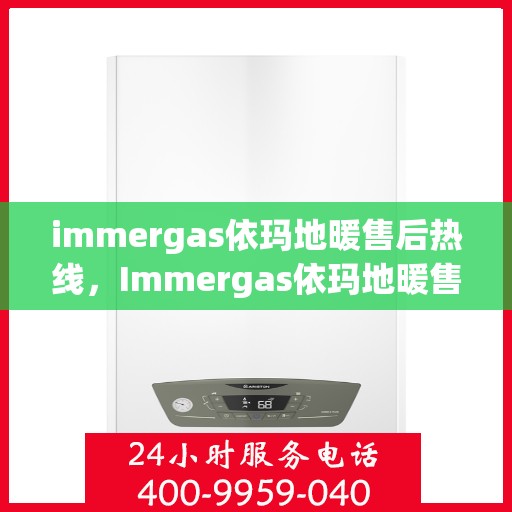 immergas依玛地暖售后热线，Immergas依玛地暖售后服务热线及支持指南