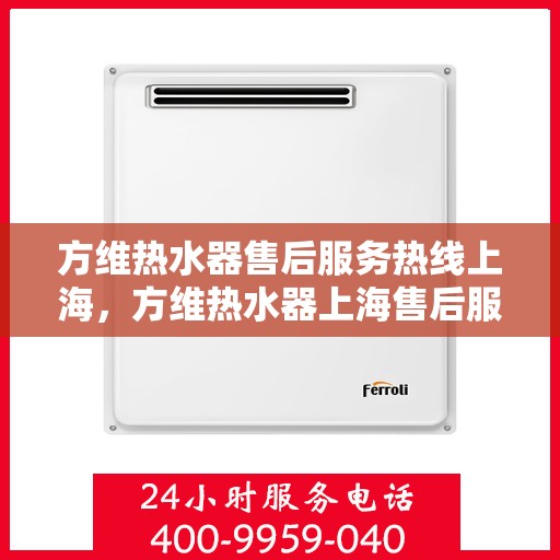 方维热水器售后服务热线上海，方维热水器上海售后服务热线及维修指南