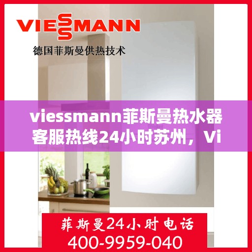 viessmann菲斯曼热水器客服热线24小时苏州，Viessmann菲斯曼热水器苏州24小时客服热线全攻略