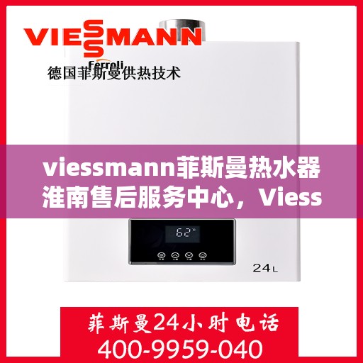 viessmann菲斯曼热水器淮南售后服务中心，Viessmann菲斯曼热水器淮南售后服务中心，专业维修与服务团队为您保驾护航