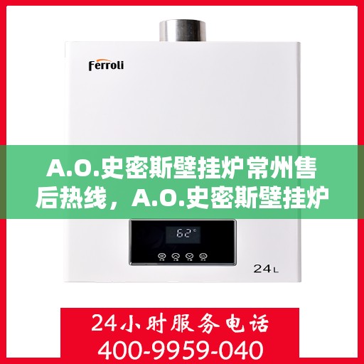 A.O.史密斯壁挂炉常州售后热线，A.O.史密斯壁挂炉常州售后服务中心热线公布