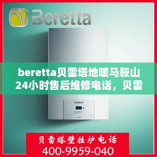 beretta贝雷塔地暖马鞍山24小时售后维修电话，贝雷塔地暖马鞍山售后维修24小时电话专业服务