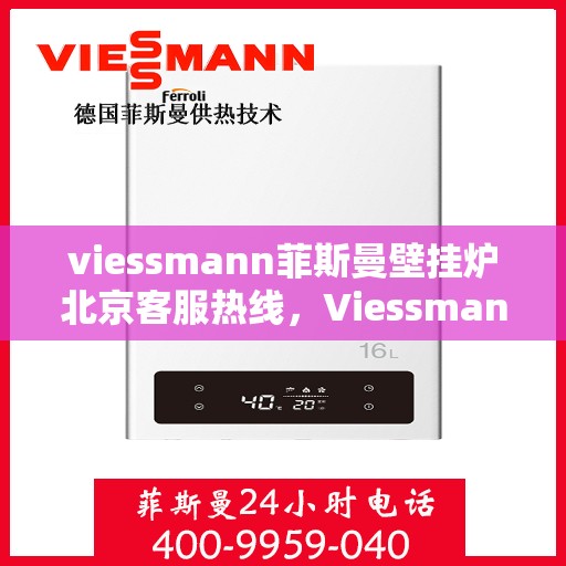 viessmann菲斯曼壁挂炉北京客服热线，Viessmann菲斯曼壁挂炉北京客服热线全解析，专业支持与贴心服务
