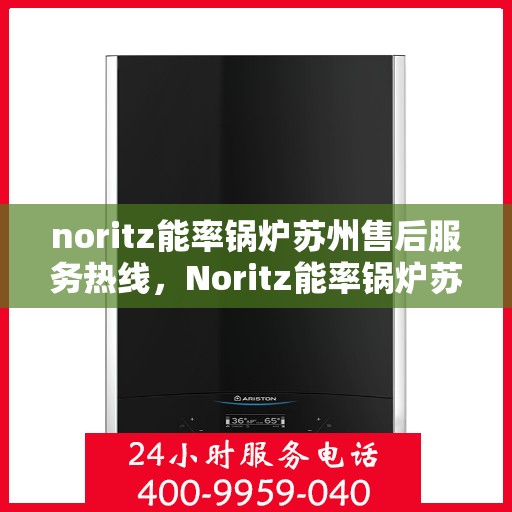 noritz能率锅炉苏州售后服务热线，Noritz能率锅炉苏州售后服务热线，专业团队为您解决一切问题