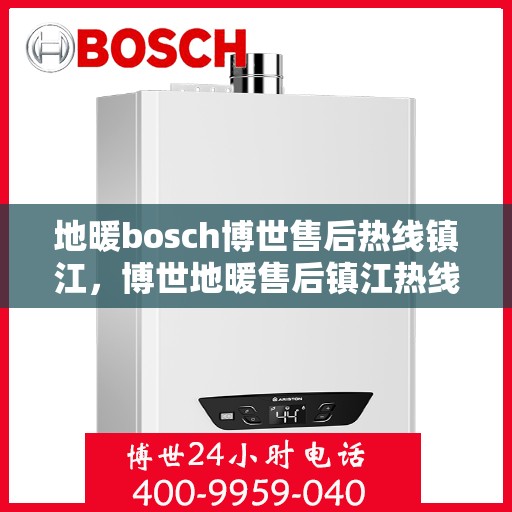 地暖bosch博世售后热线镇江，博世地暖售后镇江热线，专业维修与服务的热线通道