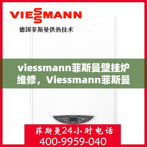 viessmann菲斯曼壁挂炉维修，Viessmann菲斯曼壁挂炉故障解析与快速维修指南
