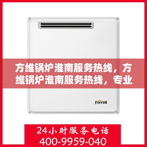 方维锅炉淮南服务热线，方维锅炉淮南服务热线，专业团队，贴心服务