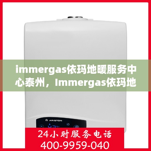 immergas依玛地暖服务中心泰州，Immergas依玛地暖泰州服务中心，专业温暖您的生活
