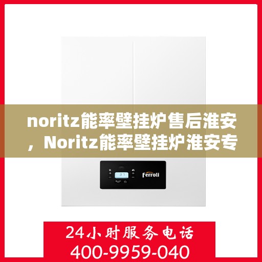 noritz能率壁挂炉售后淮安，Noritz能率壁挂炉淮安专业售后服务