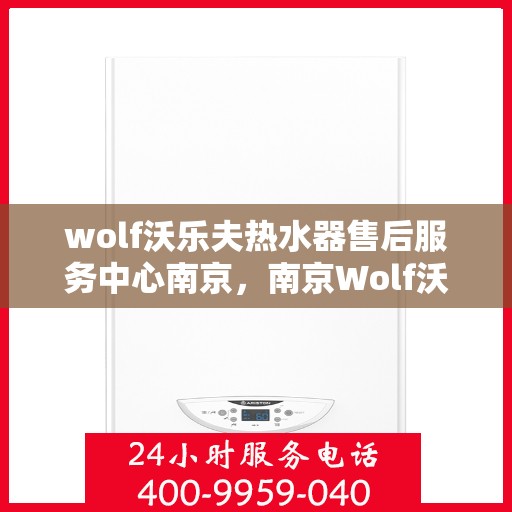 wolf沃乐夫热水器售后服务中心南京，南京Wolf沃乐夫热水器售后服务中心，专业维修与贴心服务