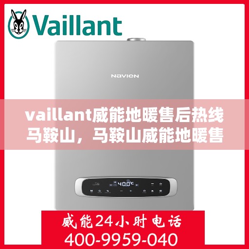 vaillant威能地暖售后热线马鞍山，马鞍山威能地暖售后服务热线，专业解决您的温暖问题