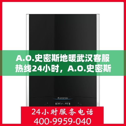 A.O.史密斯地暖武汉客服热线24小时，A.O.史密斯地暖武汉全天候客服热线，温暖服务不打烊