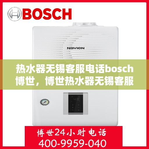 热水器无锡客服电话bosch博世，博世热水器无锡客服热线及售后支持全攻略