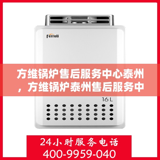 方维锅炉售后服务中心泰州，方维锅炉泰州售后服务中心，专业维修，贴心服务