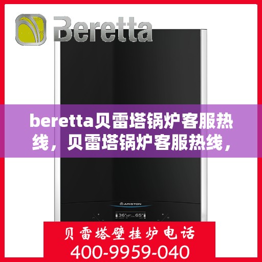beretta贝雷塔锅炉客服热线，贝雷塔锅炉客服热线，专业支持与解决方案一站式服务