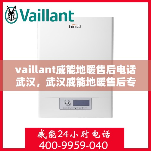 vaillant威能地暖售后电话武汉，武汉威能地暖售后专业电话及维修服务解析