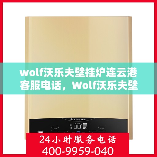 wolf沃乐夫壁挂炉连云港客服电话，Wolf沃乐夫壁挂炉连云港客服热线及售后支持指南