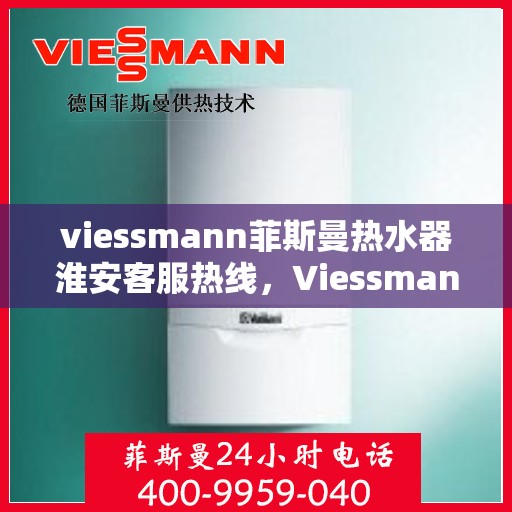 viessmann菲斯曼热水器淮安客服热线，Viessmann菲斯曼热水器淮安客服热线，专业解答，贴心服务