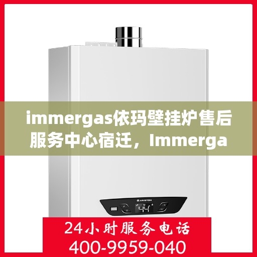 immergas依玛壁挂炉售后服务中心宿迁，Immergas依玛壁挂炉宿迁售后服务中心，专业维修，贴心服务