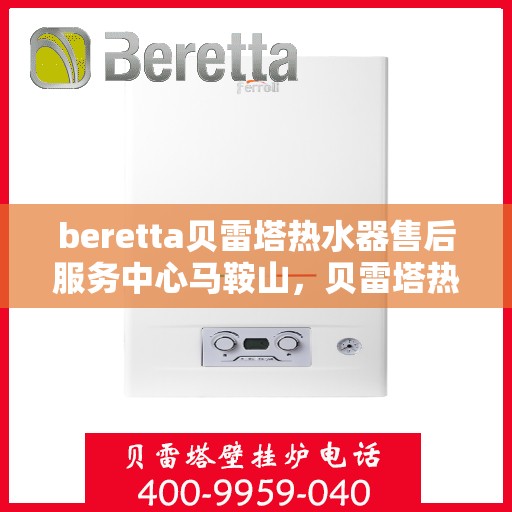 beretta贝雷塔热水器售后服务中心马鞍山，贝雷塔热水器马鞍山售后服务中心，专业维修与优质服务