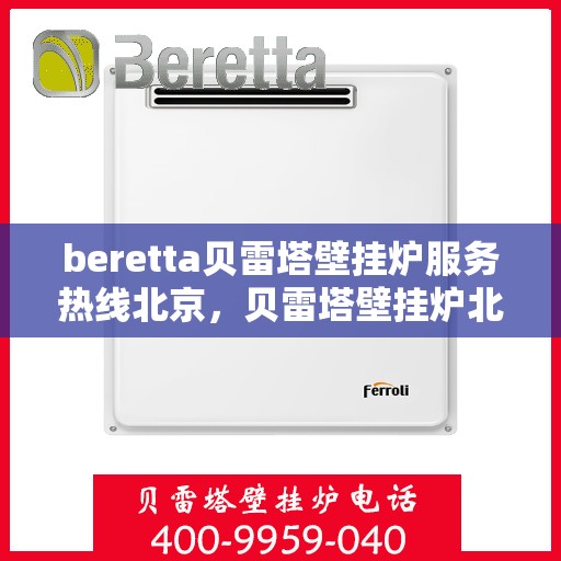 beretta贝雷塔壁挂炉服务热线北京，贝雷塔壁挂炉北京服务热线，专业解决您的供暖问题