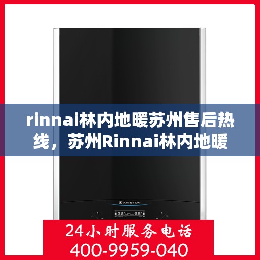 rinnai林内地暖苏州售后热线，苏州Rinnai林内地暖售后服务热线全解析
