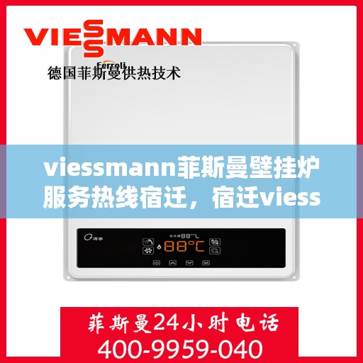 viessmann菲斯曼壁挂炉服务热线宿迁，宿迁viessmann菲斯曼壁挂炉服务热线专业解析，为您的温暖生活保驾护航