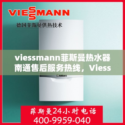 viessmann菲斯曼热水器南通售后服务热线，Viessmann菲斯曼热水器南通售后热线及服务一览