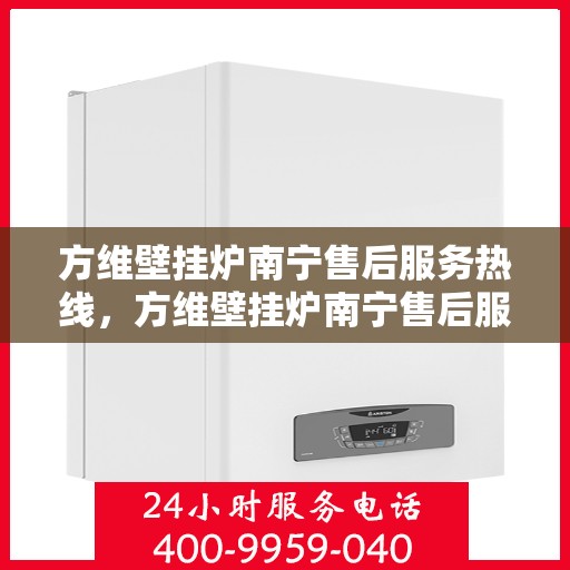 方维壁挂炉南宁售后服务热线，方维壁挂炉南宁售后服务热线，专业团队，贴心服务，为您解决一切壁挂炉问题