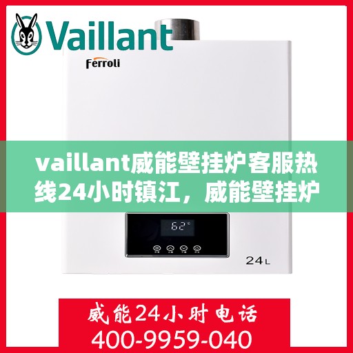 vaillant威能壁挂炉客服热线24小时镇江，威能壁挂炉镇江客服热线全天候服务，专业解答您的疑问