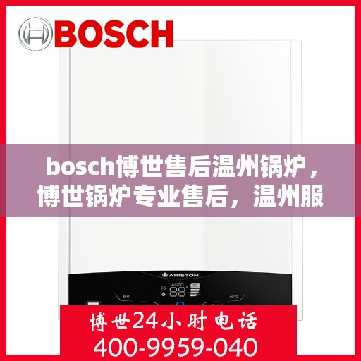 bosch博世售后温州锅炉，博世锅炉专业售后，温州服务站点为您解决难题