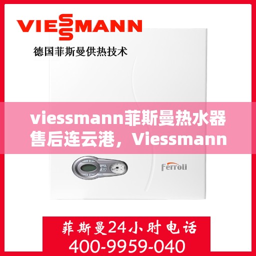viessmann菲斯曼热水器售后连云港，Viessmann菲斯曼热水器连云港专业售后服务指南