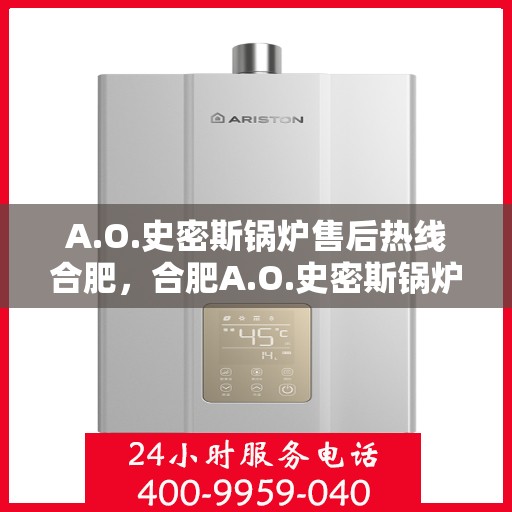 A.O.史密斯锅炉售后热线合肥，合肥A.O.史密斯锅炉售后热线服务解析
