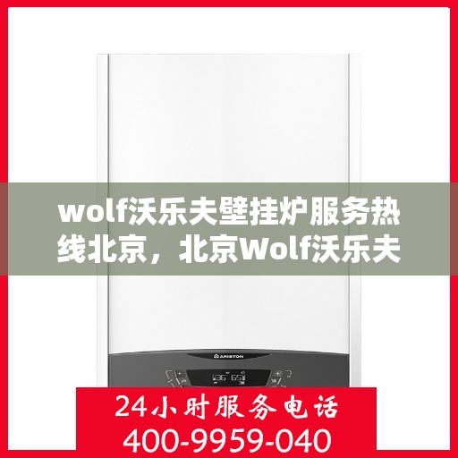 wolf沃乐夫壁挂炉服务热线北京，北京Wolf沃乐夫壁挂炉服务热线全攻略